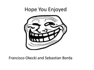 Hope You Enjoyed




Francisco Okecki and Sebastian Borda
 