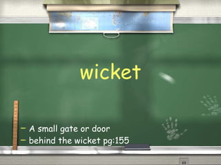wicket A small gate or door behind the wicket pg:155  