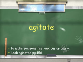 agitate to make someone feel anxious or angry  Look agitated pg:156 