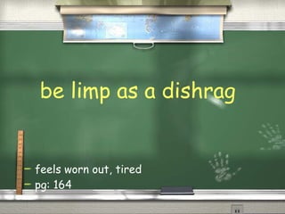 be limp as a dishrag feels worn out, tired pg: 164 