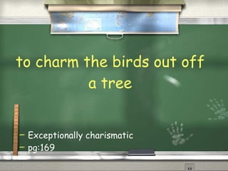 to charm the birds out off a tree Exceptionally charismatic pg:169 
