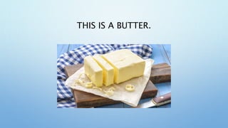 THIS IS A BUTTER.
 