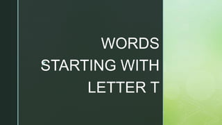 z
WORDS
STARTING WITH
LETTER T
 