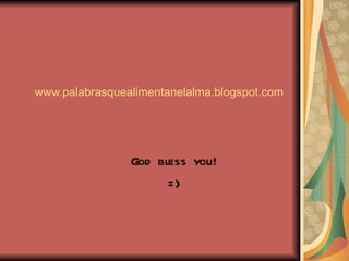 www.palabrasquealimentanelalma.blogspot.com




                God bless you!
                      =)
 