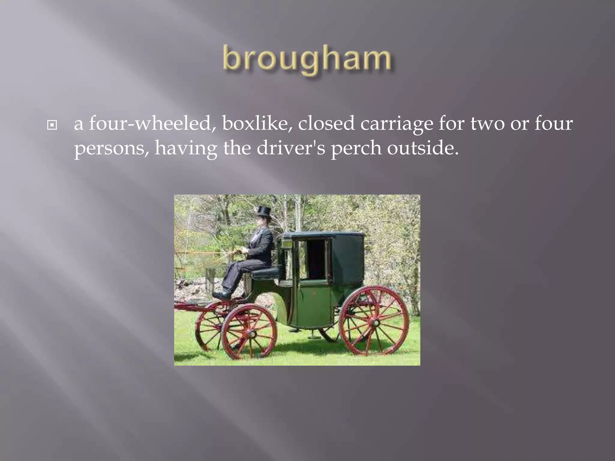    a four-wheeled, boxlike, closed carriage for two or four
    persons, having the driver's perch outside.
 