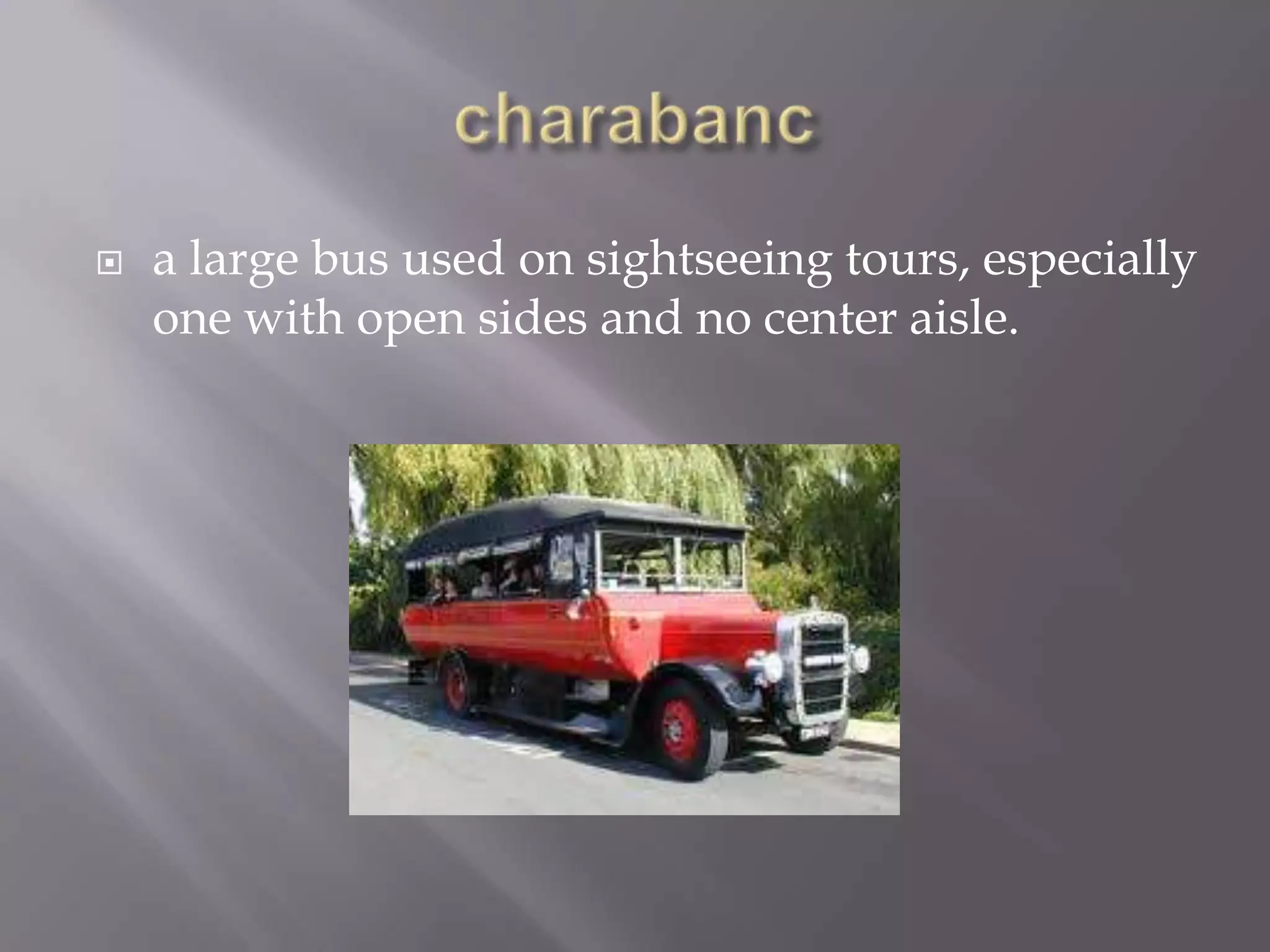    a large bus used on sightseeing tours, especially
    one with open sides and no center aisle.
 