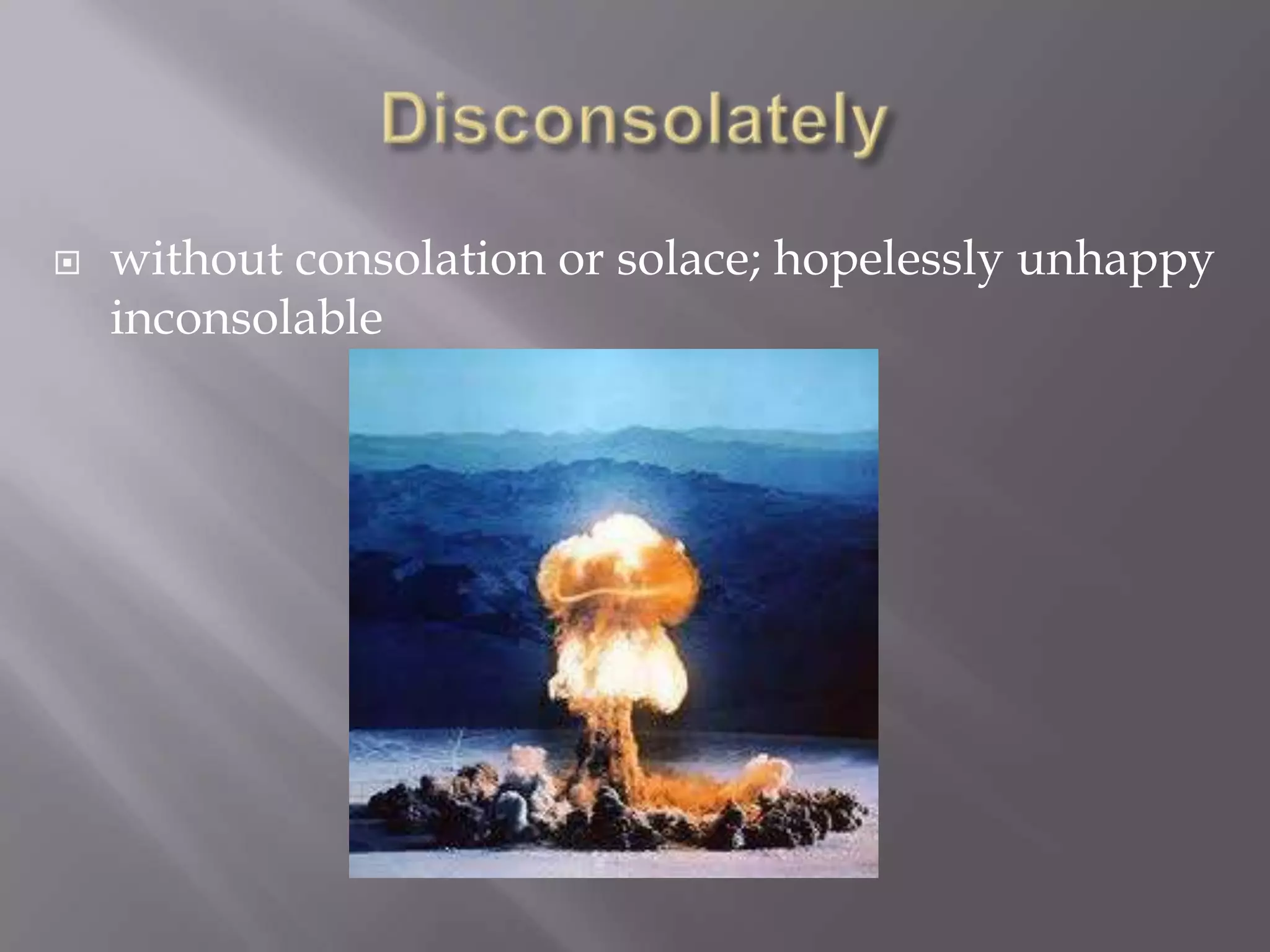    without consolation or solace; hopelessly unhappy
    inconsolable
 