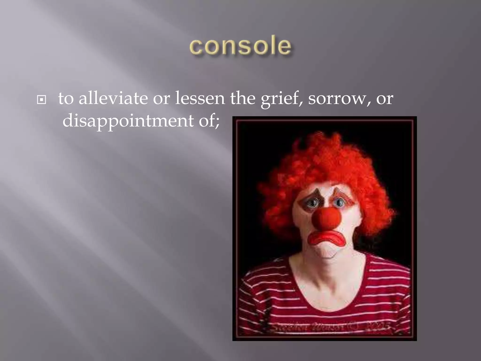    to alleviate or lessen the grief, sorrow, or
     disappointment of;
 