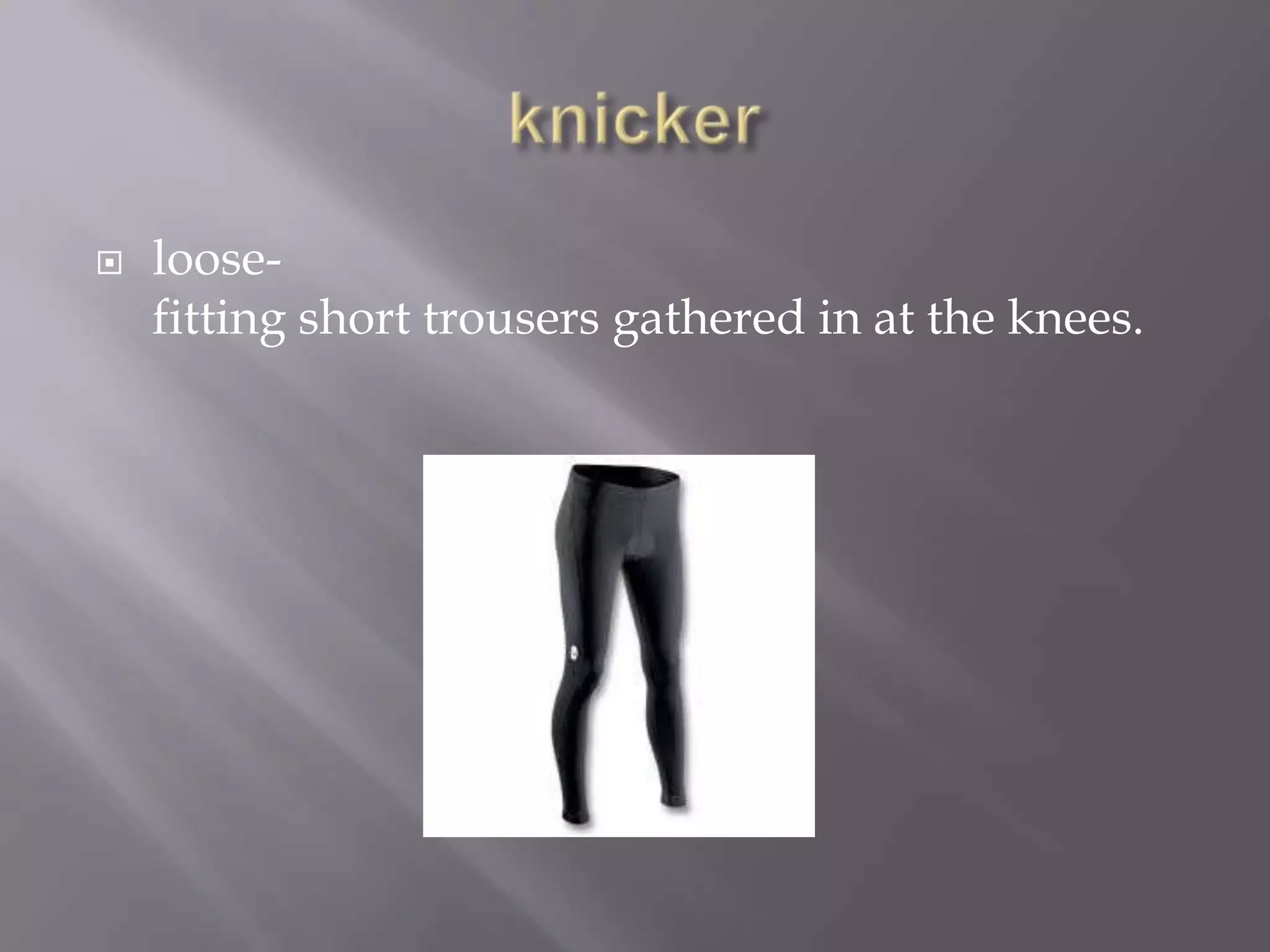    loose-
    fitting short trousers gathered in at the knees.
 