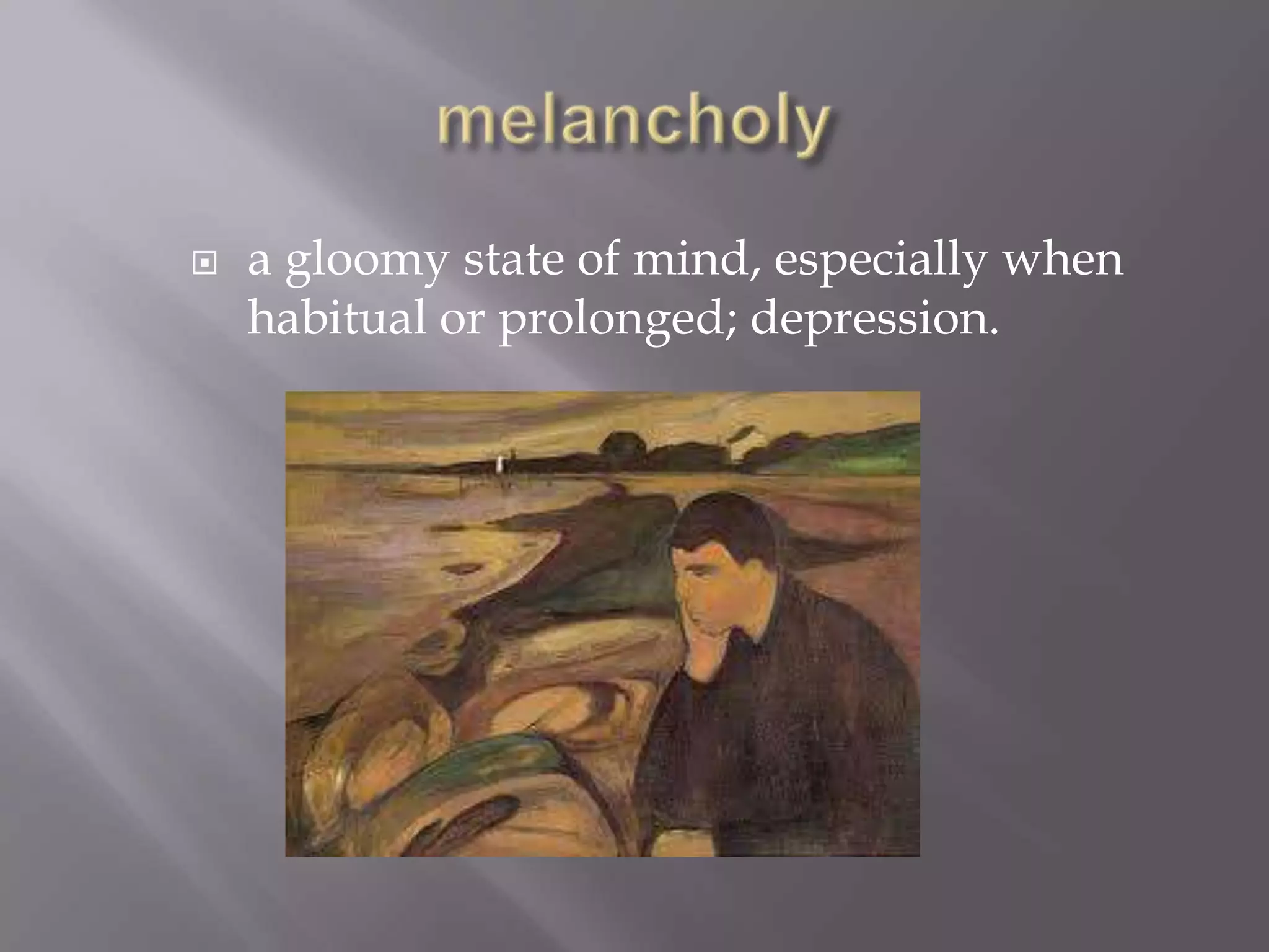    a gloomy state of mind, especially when
    habitual or prolonged; depression.
 
