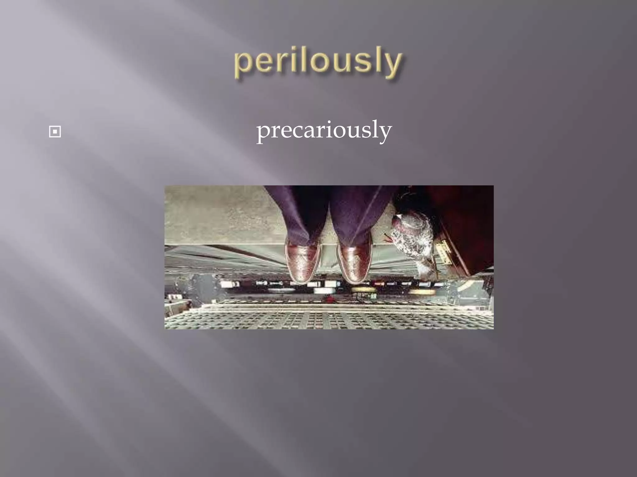    precariously
 