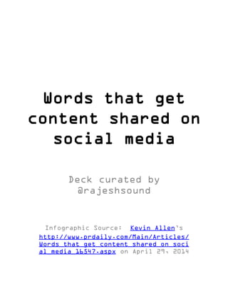 Words that get
content shared on
social media
Deck curated by
@rajeshsound
Infographic Source: Kevin Allen’s
http://www.prdaily.com/Main/Articles/
Words_that_get_content_shared_on_soci
al_media_16547.aspx on April 29, 2014
 