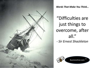 Words That Make You Think…

“Difficulties are
just things to
overcome, after
all.”
- Sir Ernest Shackleton

Businesshive.com

sm

 