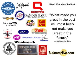 Words That Make You Think
“What made you
great in the past
will most likely
not make you
great in the
future.”
― D Clay Carrithers
 