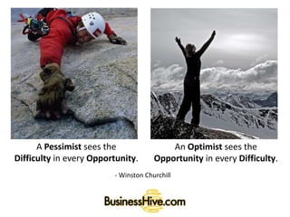 A Pessimist sees the
Difficulty in every Opportunity.
An Optimist sees the
Opportunity in every Difficulty.
- Winston Churchill
 