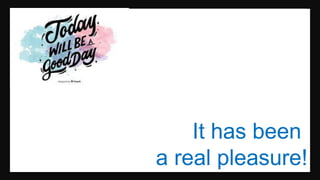 It has been
a real pleasure!
 