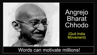 Words can motivate millions!
Angrejo
Bharat
Chhodo
(Quit India
Movement)
 