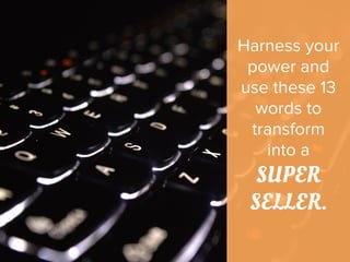 Harness your
power and
use these 13
words to
transform
into a
SUPER
SELLER.
 