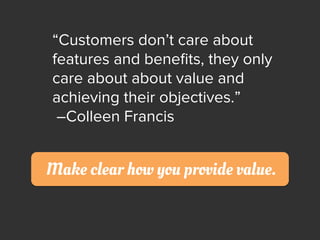 “Customers don’t care about
features and beneﬁts, they only
care about about value and
achieving their objectives.”
–Colle...