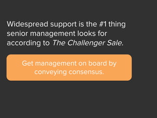 Widespread support is the #1 thing
senior management looks for
according to The Challenger Sale.
Get management on board by
conveying consensus.
 