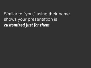 Similar to “you,” using their name
shows your presentation is
customized just for them.
 