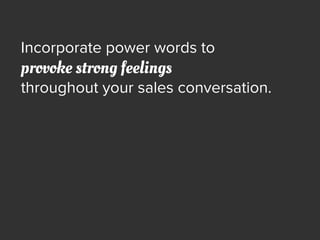 Incorporate power words to
provoke strong feelings
throughout your sales conversation.
 