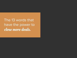 The 13 words that
have the power to
close more deals.
 