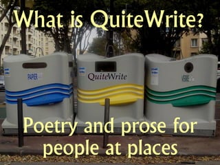 What is QuiteWrite?



Poetry and prose for
  people at places
 