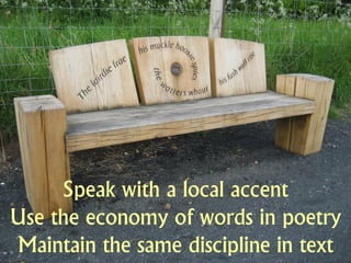 Speak with a local accent
Use the economy of words in poetry
Maintain the same discipline in text
 