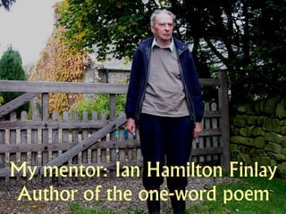 My mentor: Ian Hamilton Finlay
Author of the one-word poem
 