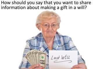 How should you say that you want to share
information about making a gift in a will?
 