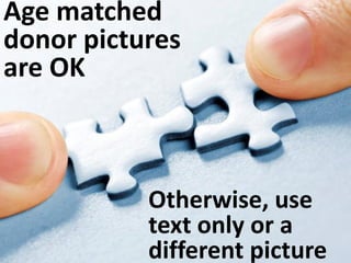 Age matched
donor pictures
are OK
Otherwise, use
text only or a
different picture
 