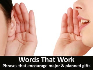 Words That Work
Phrases that encourage major & planned gifts
 