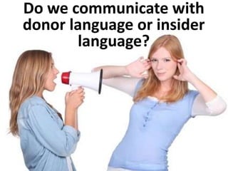 Do we communicate with
donor language or insider
language?
 