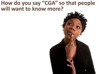 How do you say “CGA” so that people
will want to know more?
 