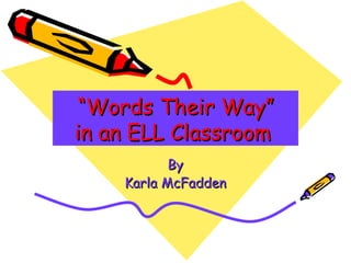 “ Words Their Way” in an ELL Classroom   By Karla McFadden 