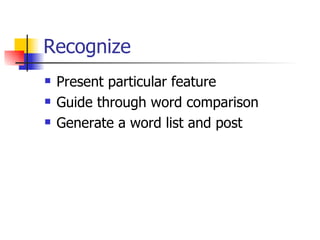 Recognize
   Present particular feature
   Guide through word comparison
   Generate a word list and post
 