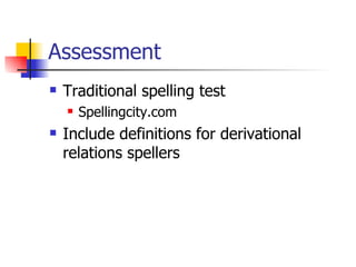 Assessment
   Traditional spelling test
       Spellingcity.com
   Include definitions for derivational
    relations spellers
 