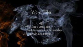 Word Stiles
Venha e conheça
 Produtos originais e de qualidade
E preços acessíveis
 