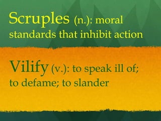 Scruples (n.): moral
standards that inhibit action


Vilify (v.): to speak ill of;
to defame; to slander
 