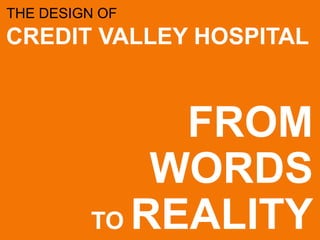 THE DESIGN OF
CREDIT VALLEY HOSPITAL



              FROM
             WORDS
         TO REALITY
 