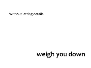 Without letting details weigh you down