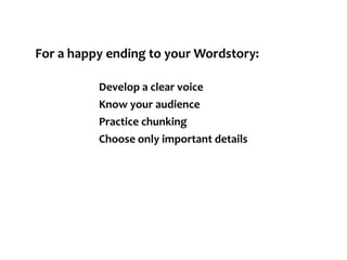 For a happy ending to your Wordstory:Develop a clear voiceKnow your audiencePractice chunkingChoose only important details