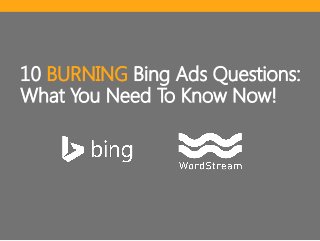 10 BURNING Bing Ads Questions:
What You Need To Know Now!

 