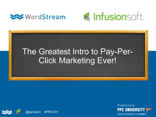 The Greatest Intro to Pay-Per-
Click Marketing Ever!
Brought to you by:
www.wordstream.com/learn
@larrykim #PPC101
 