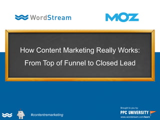 How Content Marketing Really Works: From Top of Funnel to Closed Lead 
Brought to you by: 
www.wordstream.com/learn 
#contentremarketing  