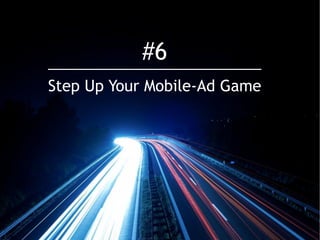 23@erinsagin @andrewcaravella
Step Up Your Mobile-Ad Game
#6
 