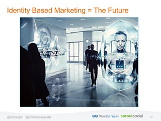 42@erinsagin @andrewcaravella
Identity Based Marketing = The Future
 