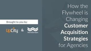 1
How the
Flywheel is
Changing
Customer
Acquisition
Strategies
for Agencies
&
Brought to you by:
 
