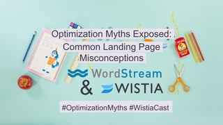 Optimization Myths Exposed:
Common Landing Page
Misconceptions
#OptimizationMyths #WistiaCast
&
 